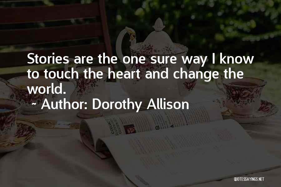 Dorothy Allison Quotes: Stories Are The One Sure Way I Know To Touch The Heart And Change The World.