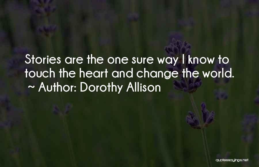 Dorothy Allison Quotes: Stories Are The One Sure Way I Know To Touch The Heart And Change The World.