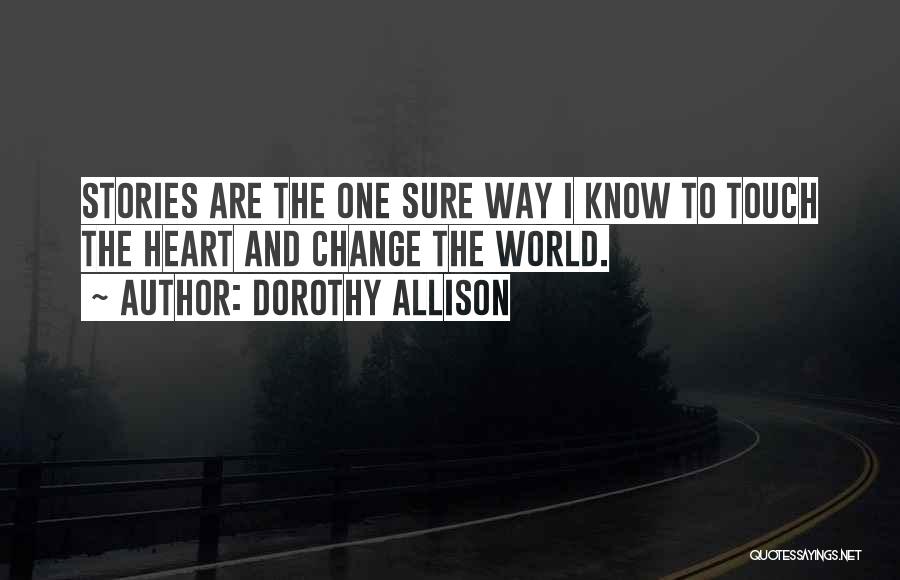 Dorothy Allison Quotes: Stories Are The One Sure Way I Know To Touch The Heart And Change The World.