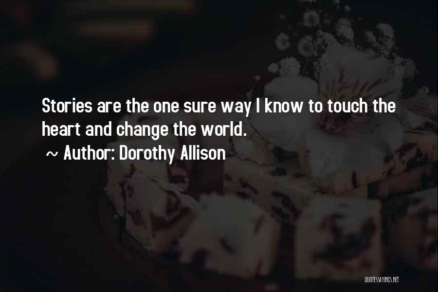 Dorothy Allison Quotes: Stories Are The One Sure Way I Know To Touch The Heart And Change The World.