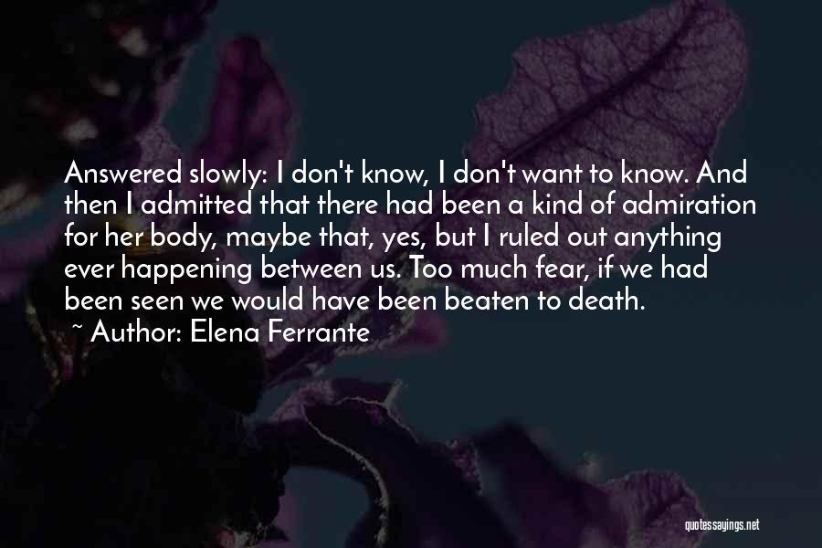 Elena Ferrante Quotes: Answered Slowly: I Don't Know, I Don't Want To Know. And Then I Admitted That There Had Been A Kind