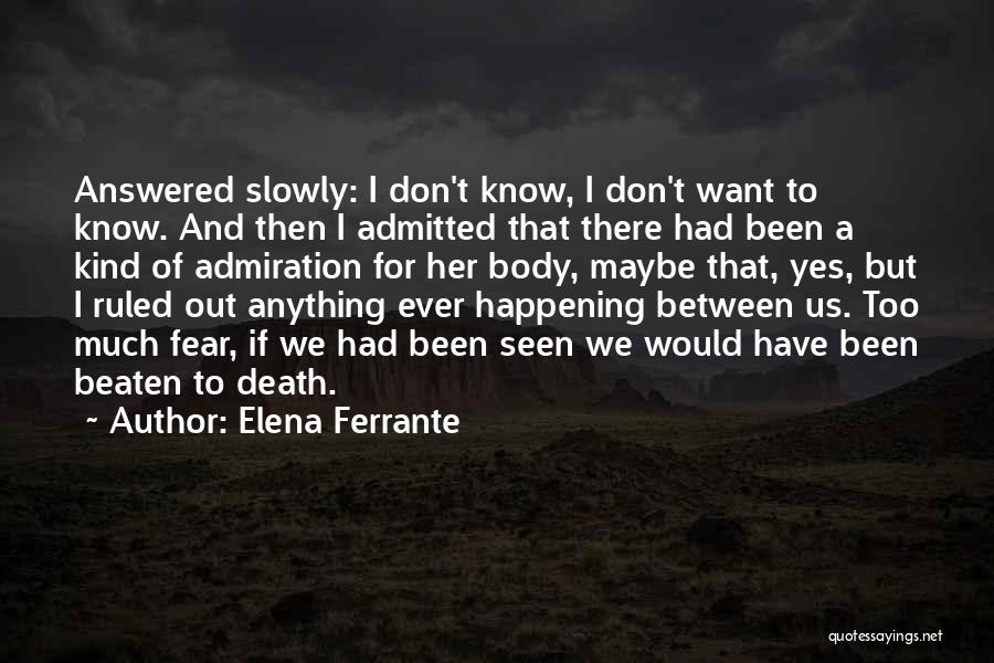 Elena Ferrante Quotes: Answered Slowly: I Don't Know, I Don't Want To Know. And Then I Admitted That There Had Been A Kind