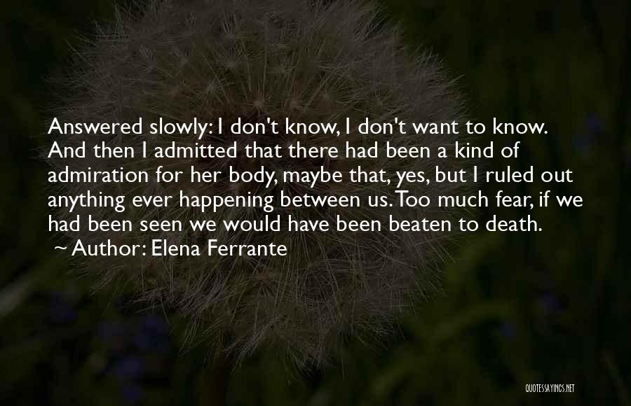 Elena Ferrante Quotes: Answered Slowly: I Don't Know, I Don't Want To Know. And Then I Admitted That There Had Been A Kind