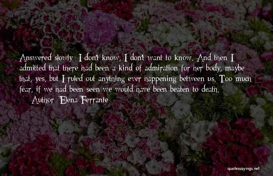 Elena Ferrante Quotes: Answered Slowly: I Don't Know, I Don't Want To Know. And Then I Admitted That There Had Been A Kind