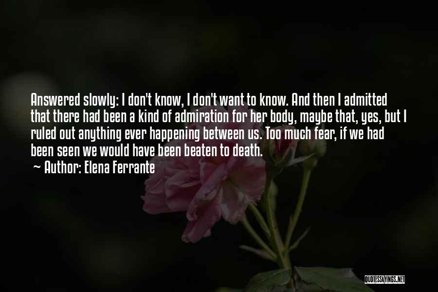 Elena Ferrante Quotes: Answered Slowly: I Don't Know, I Don't Want To Know. And Then I Admitted That There Had Been A Kind
