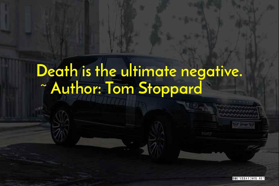 Tom Stoppard Quotes: Death Is The Ultimate Negative.