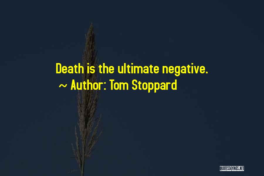 Tom Stoppard Quotes: Death Is The Ultimate Negative.