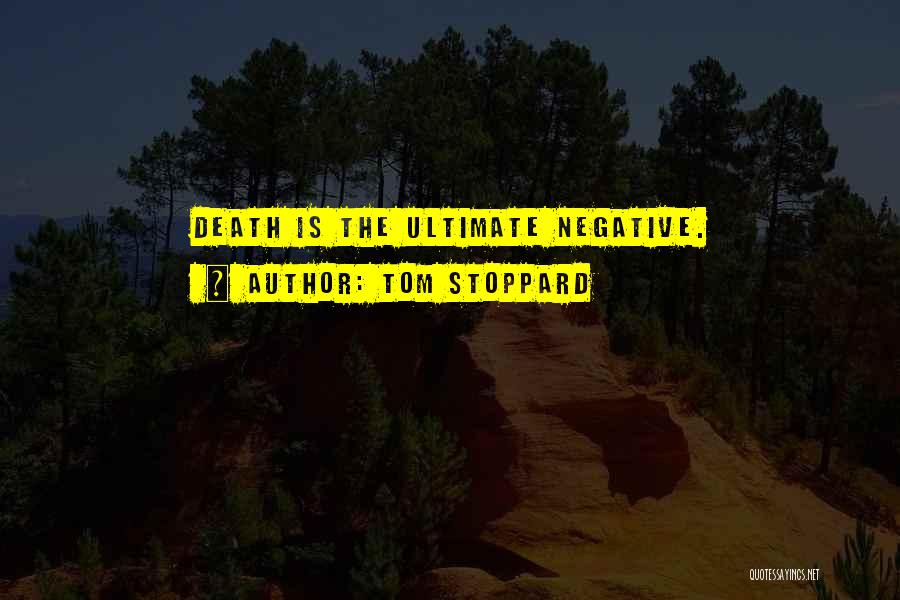 Tom Stoppard Quotes: Death Is The Ultimate Negative.