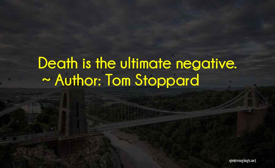 Tom Stoppard Quotes: Death Is The Ultimate Negative.