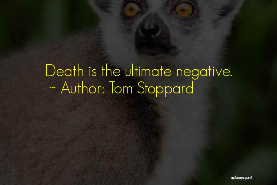 Tom Stoppard Quotes: Death Is The Ultimate Negative.