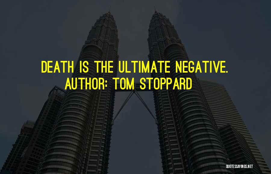 Tom Stoppard Quotes: Death Is The Ultimate Negative.