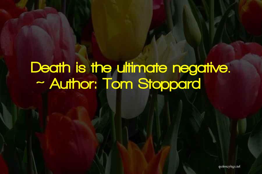 Tom Stoppard Quotes: Death Is The Ultimate Negative.