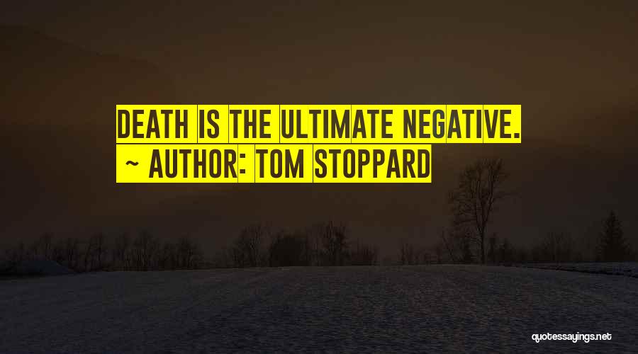 Tom Stoppard Quotes: Death Is The Ultimate Negative.