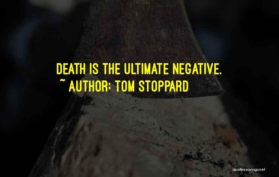 Tom Stoppard Quotes: Death Is The Ultimate Negative.