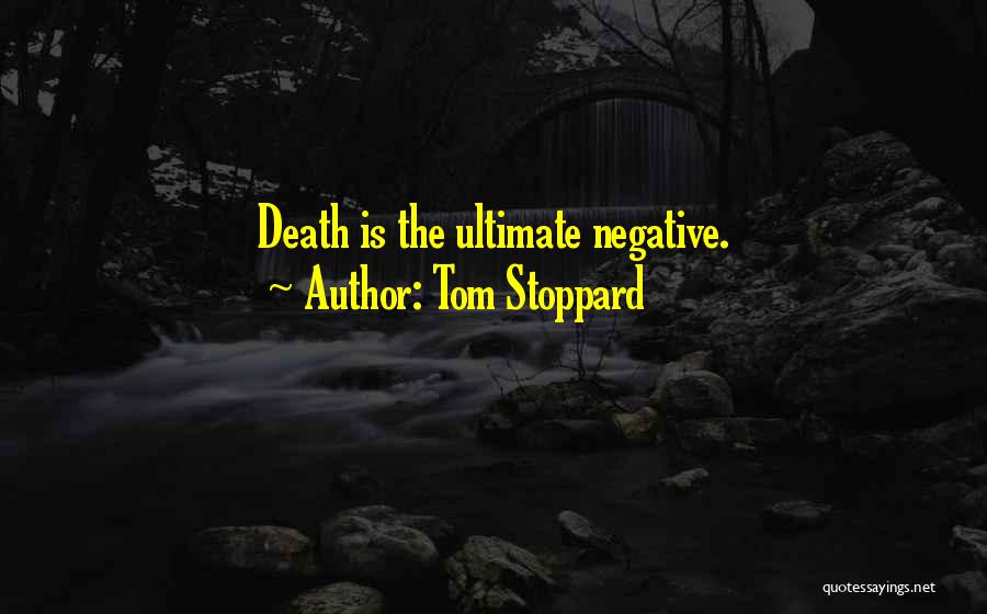 Tom Stoppard Quotes: Death Is The Ultimate Negative.