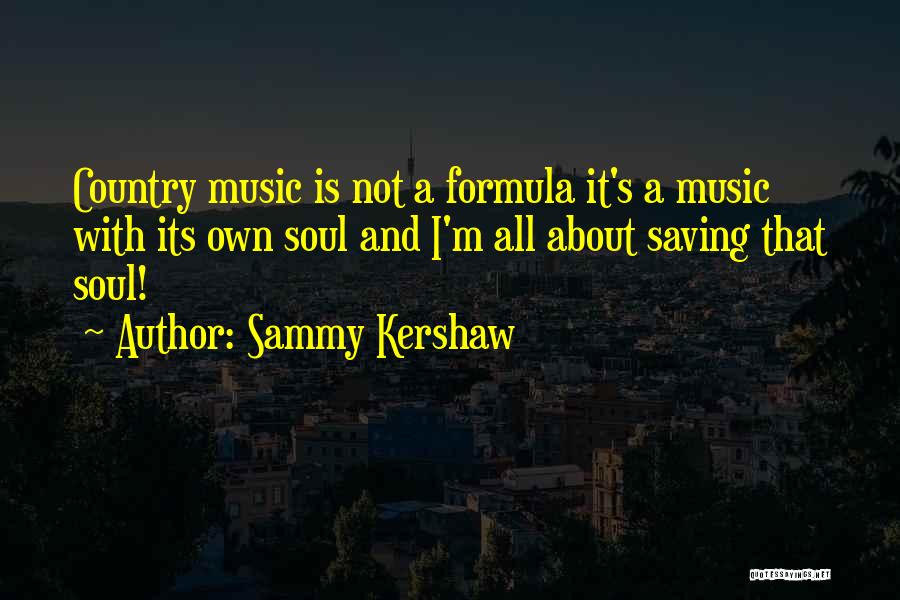 Sammy Kershaw Quotes: Country Music Is Not A Formula It's A Music With Its Own Soul And I'm All About Saving That Soul!