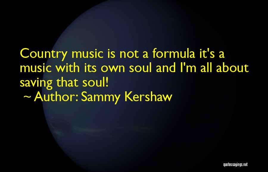 Sammy Kershaw Quotes: Country Music Is Not A Formula It's A Music With Its Own Soul And I'm All About Saving That Soul!