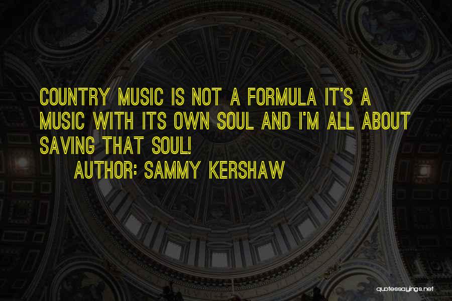 Sammy Kershaw Quotes: Country Music Is Not A Formula It's A Music With Its Own Soul And I'm All About Saving That Soul!