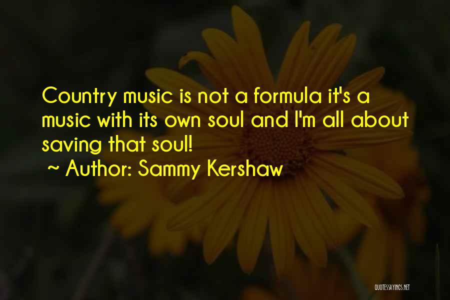 Sammy Kershaw Quotes: Country Music Is Not A Formula It's A Music With Its Own Soul And I'm All About Saving That Soul!
