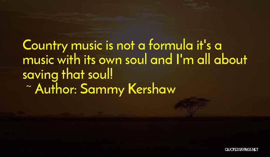 Sammy Kershaw Quotes: Country Music Is Not A Formula It's A Music With Its Own Soul And I'm All About Saving That Soul!