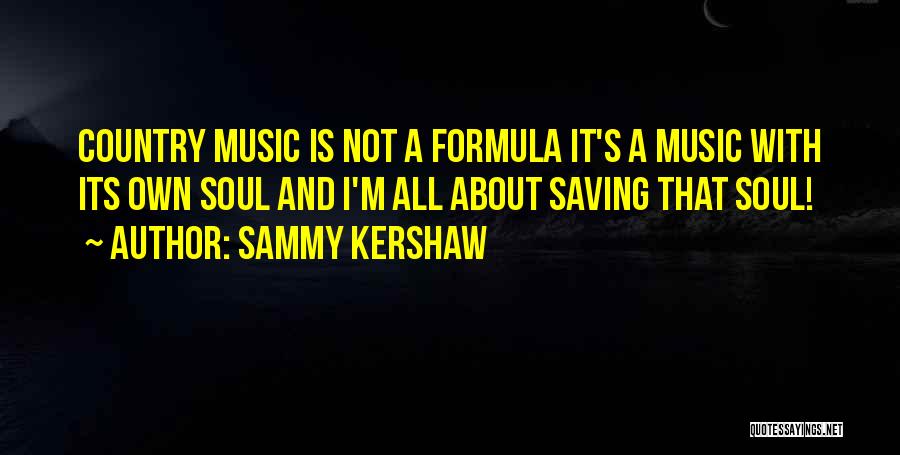 Sammy Kershaw Quotes: Country Music Is Not A Formula It's A Music With Its Own Soul And I'm All About Saving That Soul!