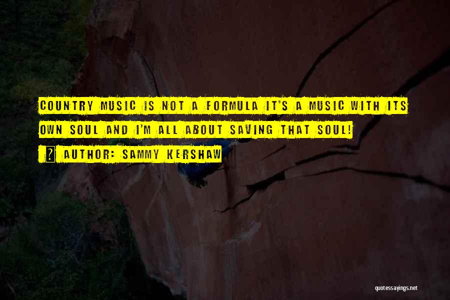 Sammy Kershaw Quotes: Country Music Is Not A Formula It's A Music With Its Own Soul And I'm All About Saving That Soul!