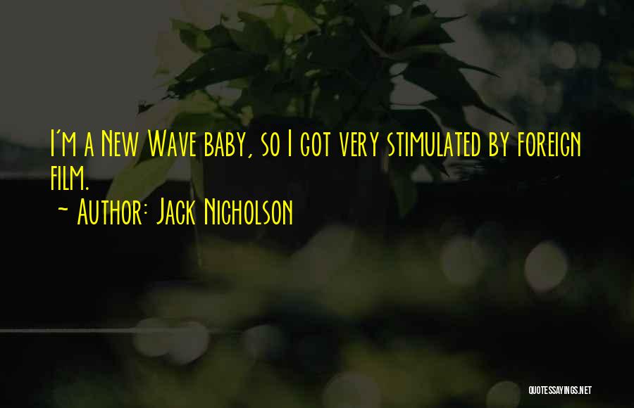 Jack Nicholson Quotes: I'm A New Wave Baby, So I Got Very Stimulated By Foreign Film.