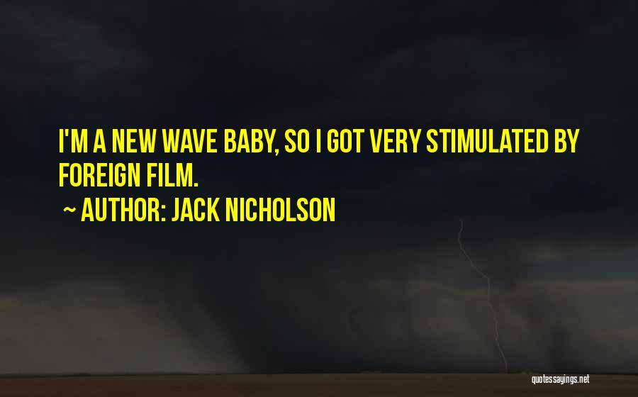 Jack Nicholson Quotes: I'm A New Wave Baby, So I Got Very Stimulated By Foreign Film.