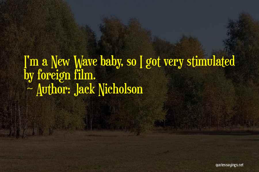 Jack Nicholson Quotes: I'm A New Wave Baby, So I Got Very Stimulated By Foreign Film.