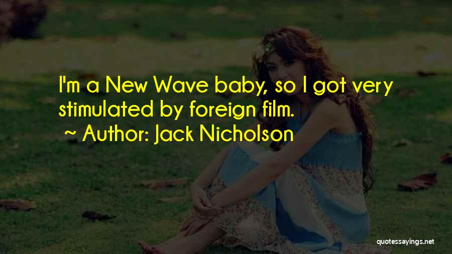 Jack Nicholson Quotes: I'm A New Wave Baby, So I Got Very Stimulated By Foreign Film.