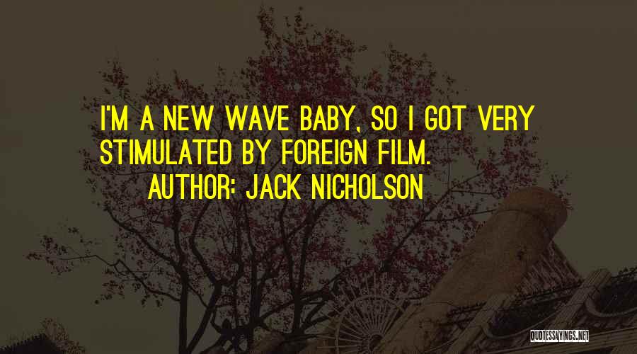 Jack Nicholson Quotes: I'm A New Wave Baby, So I Got Very Stimulated By Foreign Film.