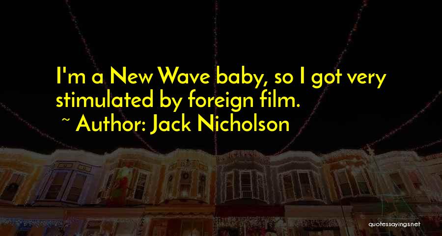 Jack Nicholson Quotes: I'm A New Wave Baby, So I Got Very Stimulated By Foreign Film.