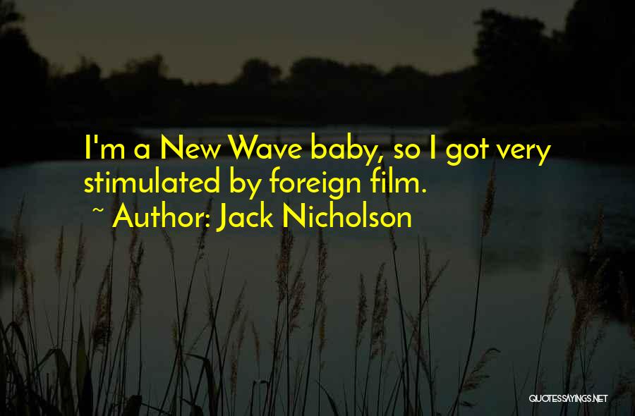 Jack Nicholson Quotes: I'm A New Wave Baby, So I Got Very Stimulated By Foreign Film.