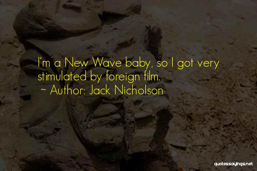 Jack Nicholson Quotes: I'm A New Wave Baby, So I Got Very Stimulated By Foreign Film.