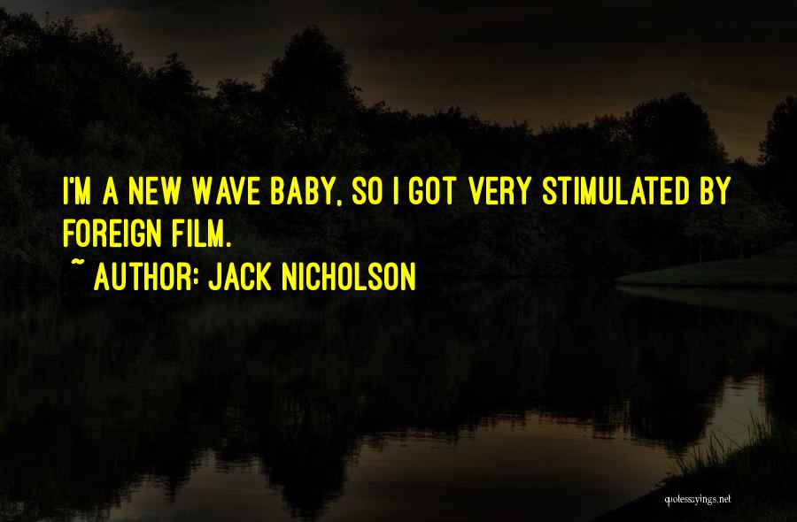 Jack Nicholson Quotes: I'm A New Wave Baby, So I Got Very Stimulated By Foreign Film.