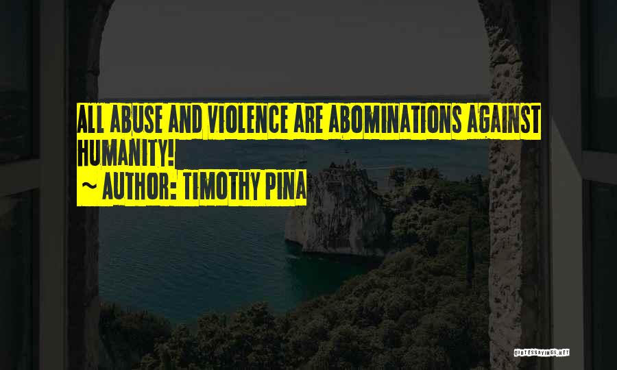 Timothy Pina Quotes: All Abuse And Violence Are Abominations Against Humanity!