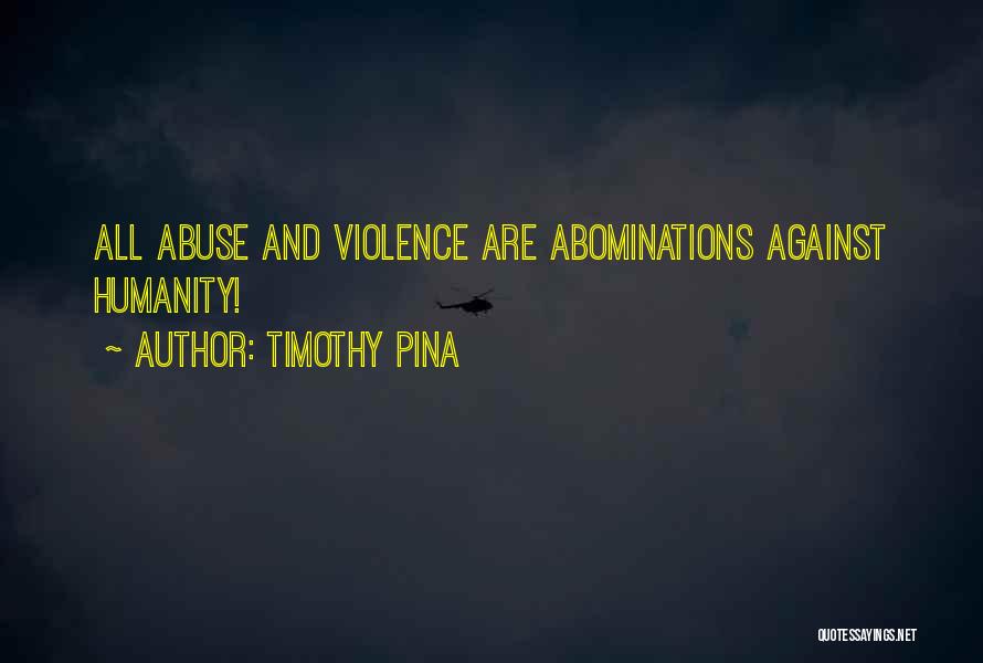 Timothy Pina Quotes: All Abuse And Violence Are Abominations Against Humanity!