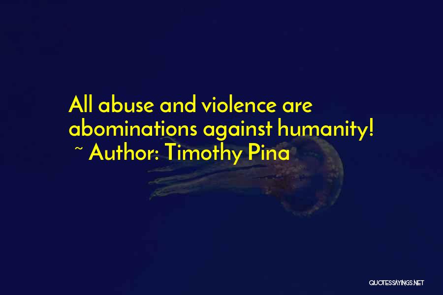 Timothy Pina Quotes: All Abuse And Violence Are Abominations Against Humanity!