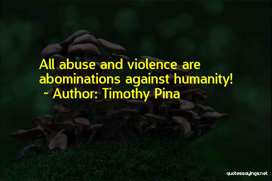 Timothy Pina Quotes: All Abuse And Violence Are Abominations Against Humanity!