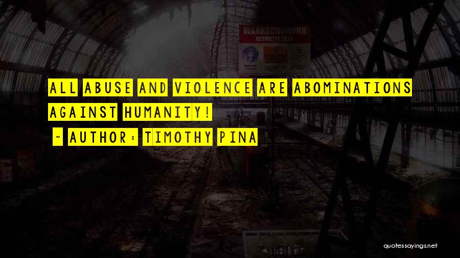 Timothy Pina Quotes: All Abuse And Violence Are Abominations Against Humanity!