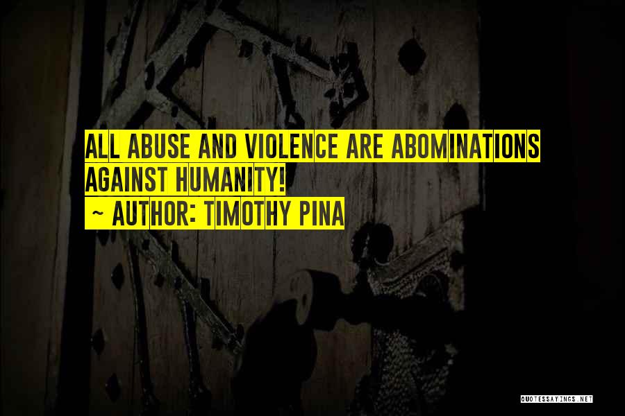 Timothy Pina Quotes: All Abuse And Violence Are Abominations Against Humanity!