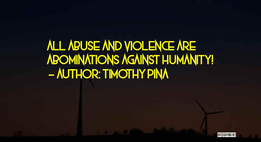 Timothy Pina Quotes: All Abuse And Violence Are Abominations Against Humanity!