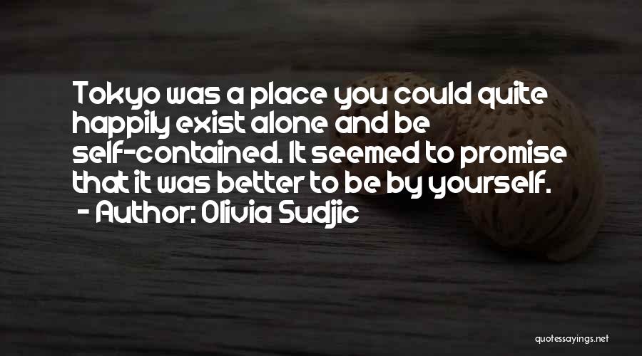 Olivia Sudjic Quotes: Tokyo Was A Place You Could Quite Happily Exist Alone And Be Self-contained. It Seemed To Promise That It Was
