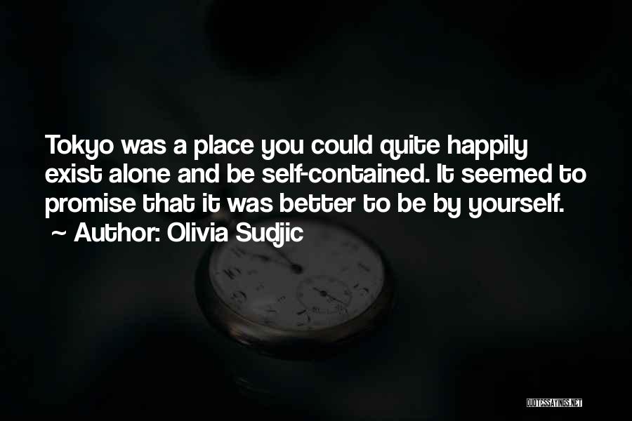 Olivia Sudjic Quotes: Tokyo Was A Place You Could Quite Happily Exist Alone And Be Self-contained. It Seemed To Promise That It Was