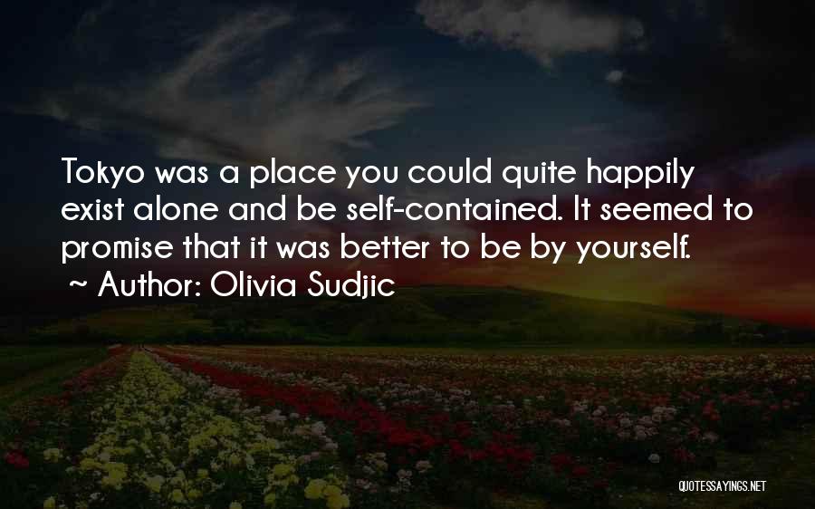 Olivia Sudjic Quotes: Tokyo Was A Place You Could Quite Happily Exist Alone And Be Self-contained. It Seemed To Promise That It Was