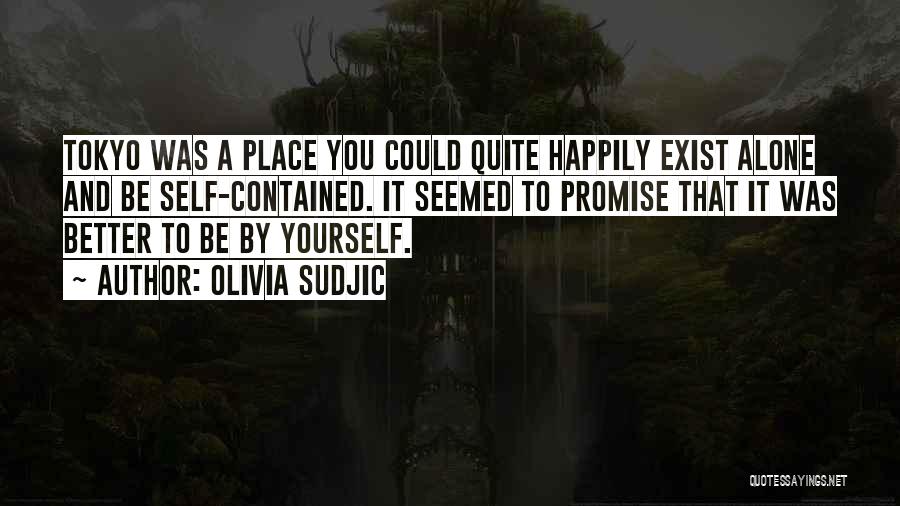 Olivia Sudjic Quotes: Tokyo Was A Place You Could Quite Happily Exist Alone And Be Self-contained. It Seemed To Promise That It Was