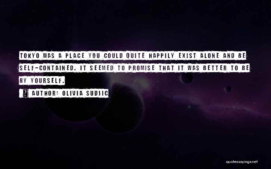 Olivia Sudjic Quotes: Tokyo Was A Place You Could Quite Happily Exist Alone And Be Self-contained. It Seemed To Promise That It Was