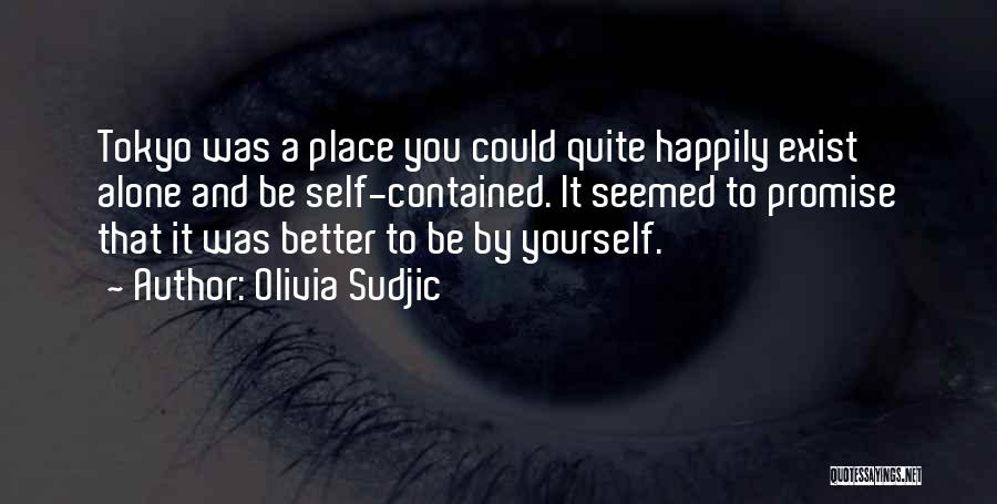 Olivia Sudjic Quotes: Tokyo Was A Place You Could Quite Happily Exist Alone And Be Self-contained. It Seemed To Promise That It Was