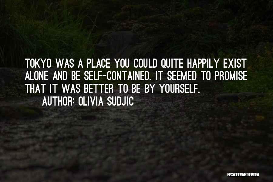 Olivia Sudjic Quotes: Tokyo Was A Place You Could Quite Happily Exist Alone And Be Self-contained. It Seemed To Promise That It Was