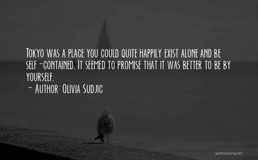 Olivia Sudjic Quotes: Tokyo Was A Place You Could Quite Happily Exist Alone And Be Self-contained. It Seemed To Promise That It Was